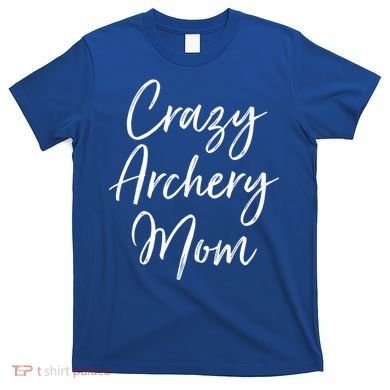 Crazy Archery Mom Mother's Day Gift For Archer Bow Meaningful Gift T-Shirt