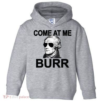 Come At Me Burr Funny History Alexander Hamilton Toddler Hoodie
