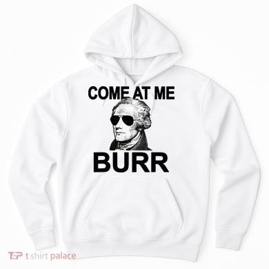 Come At Me Burr Funny History Alexander Hamilton Hoodie