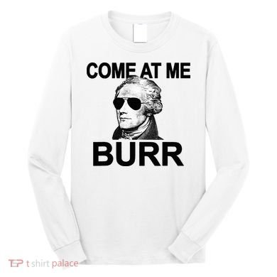 Come At Me Burr Funny History Alexander Hamilton Long Sleeve Shirt