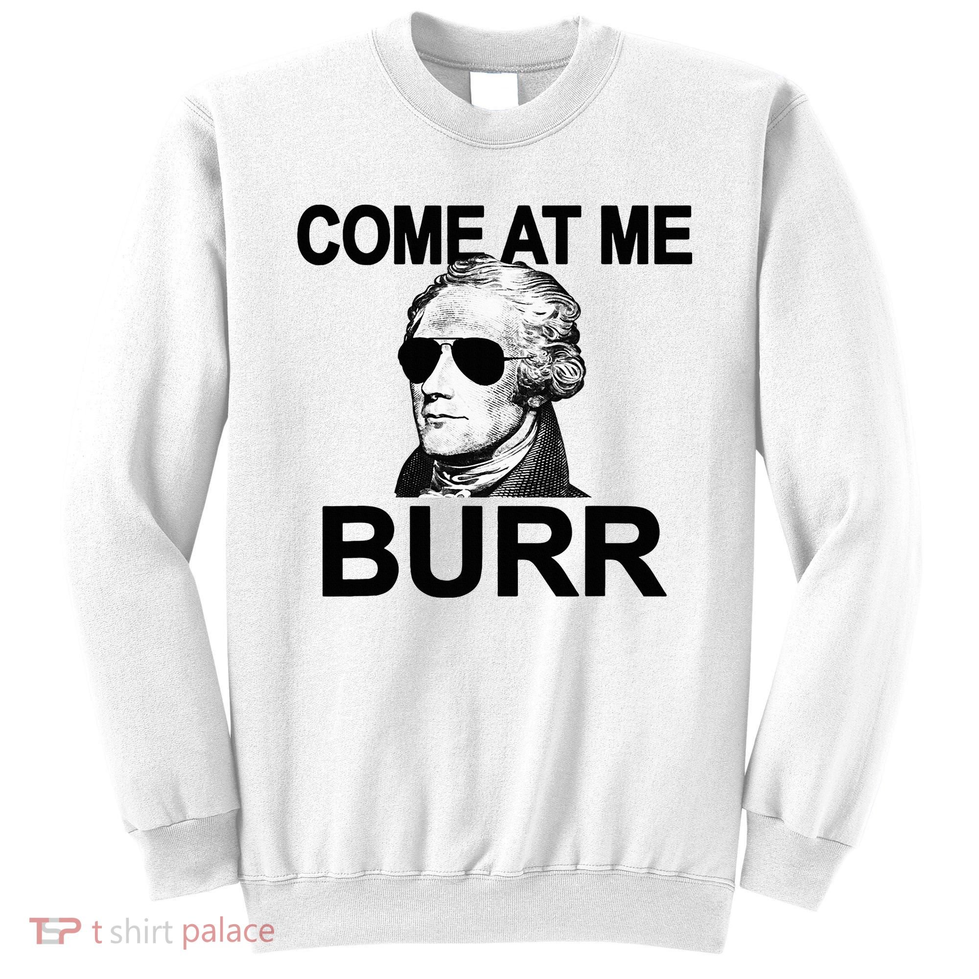 Come At Me Burr Funny History Alexander Hamilton Sweatshirt
