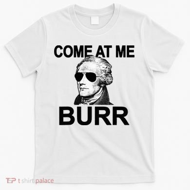 Come At Me Burr Funny History Alexander Hamilton T-Shirt