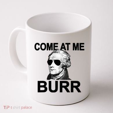 Come At Me Burr Funny History Alexander Hamilton Coffee Mug