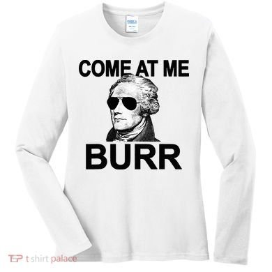 Come At Me Burr Funny History Alexander Hamilton Women's Long Sleeve Shirt