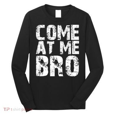 Come At Me Bro Long Sleeve Shirt