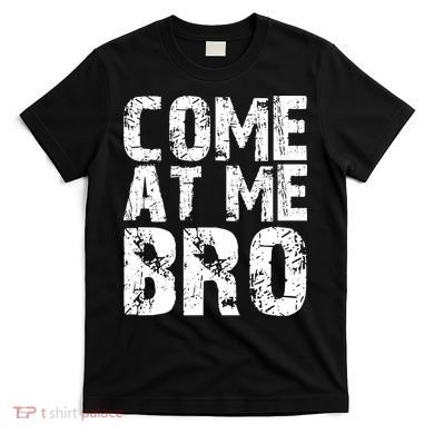 Come At Me Bro T-Shirt