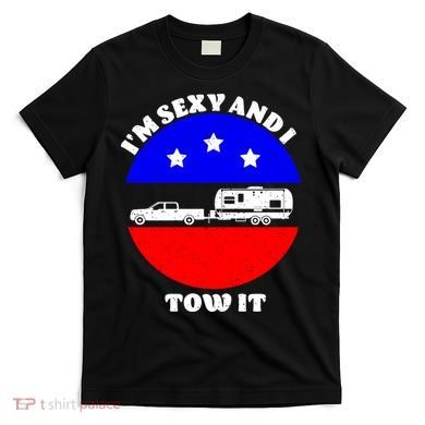 Camping RV I'm Sexy And I Tow It T-Shirt