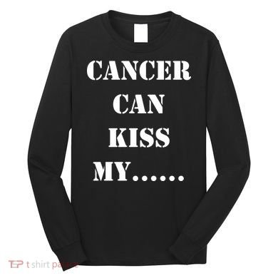 Cancer can Kiss My Long Sleeve Shirt