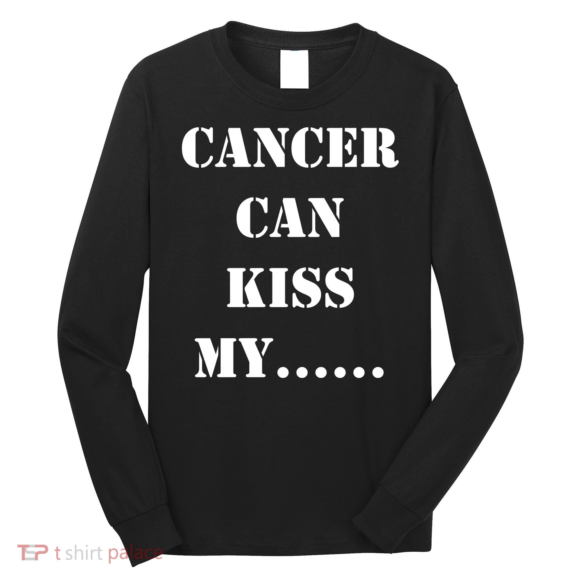 Cancer can Kiss My Long Sleeve Shirt