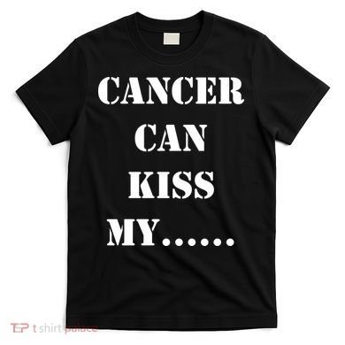 Cancer can Kiss My T-Shirt