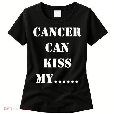 Cancer can Kiss My Women's T-Shirt