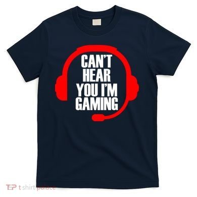 Can't Hear You I'm Gaming T-Shirt