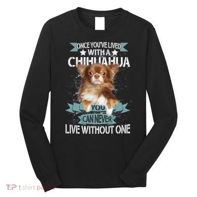 Can't Live Without A Chihuahua Long Sleeve Shirt