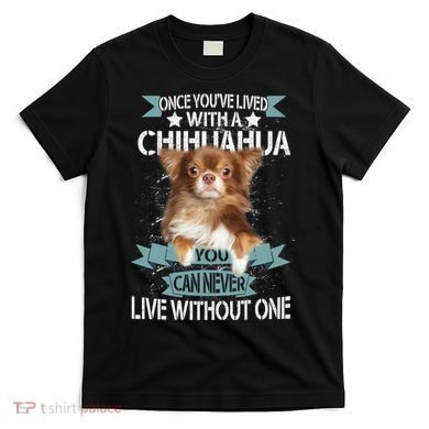 Can't Live Without A Chihuahua T-Shirt