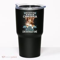 Can't Live Without A Chihuahua Tumbler thumb 0