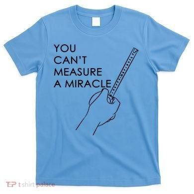 Can't Measure A Miracle T-Shirt