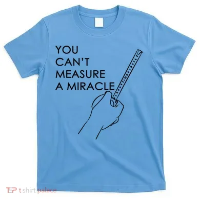 Can't Measure A Miracle T-Shirt