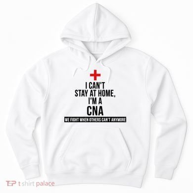 Can't Stay At Home CNA We Fight When Others Can't Hoodie