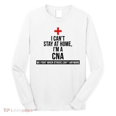 Can't Stay At Home CNA We Fight When Others Can't Long Sleeve Shirt