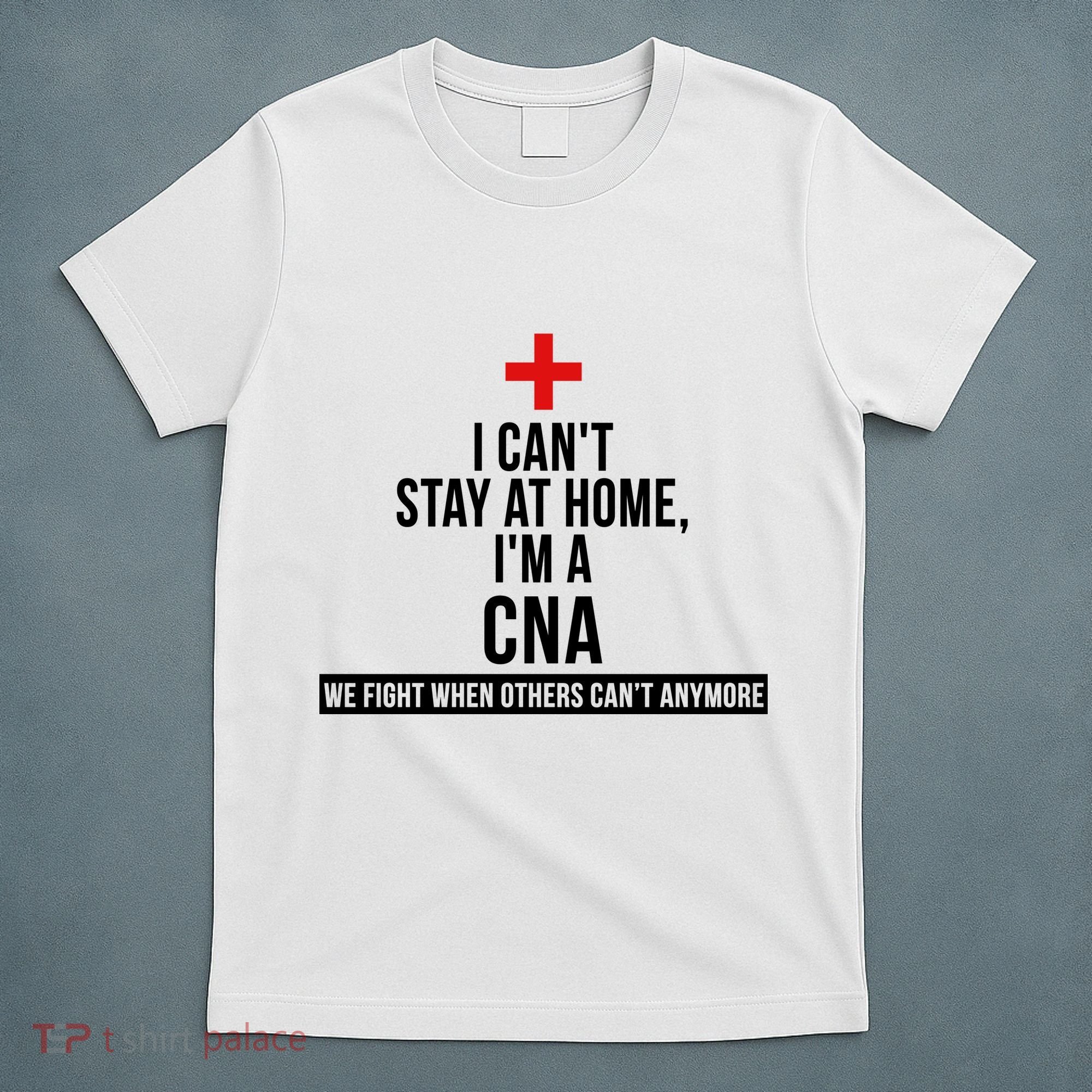 Can't Stay At Home CNA We Fight When Others Can't T-Shirt