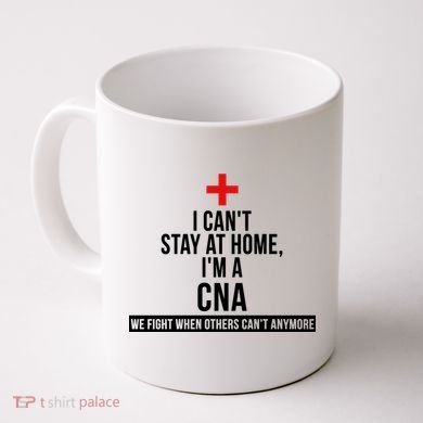 Can't Stay At Home CNA We Fight When Others Can't Coffee Mug