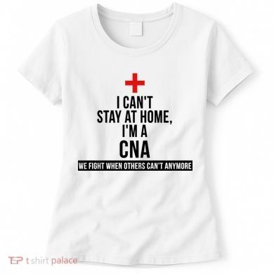 Can't Stay At Home CNA We Fight When Others Can't Women's T-Shirt