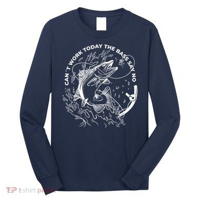 Can't Work Today The Bass Say No Long Sleeve Shirt