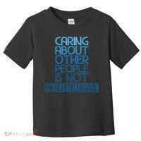 Caring About Other People Is Not Political Funny Saying Toddler T-Shirt thumb 0