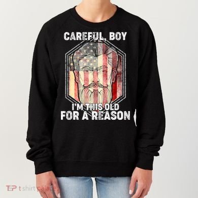 Careful Boy I'm This Old For A Reason Women's Sweatshirt
