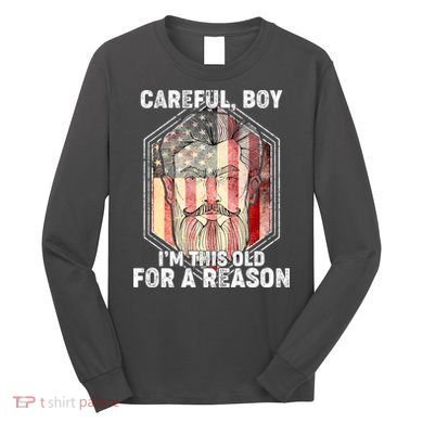Careful Boy I'm This Old For A Reason Long Sleeve Shirt