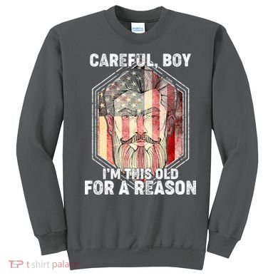 Careful Boy I'm This Old For A Reason Sweatshirt