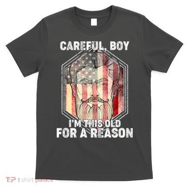 Careful Boy I'm This Old For A Reason T-Shirt