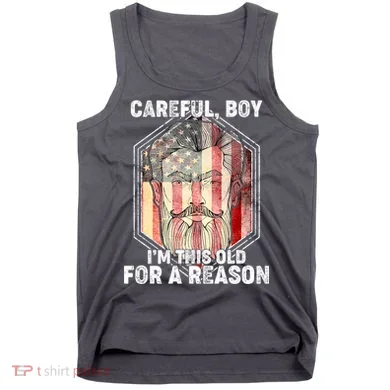 Careful Boy I'm This Old For A Reason Tank Top