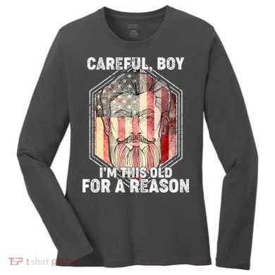 Careful Boy I'm This Old For A Reason Women's Long Sleeve Shirt