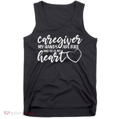 Caregiver My Hands Are Full and So Is My Heart Tank Top