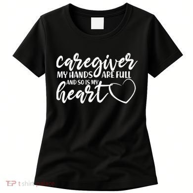 Caregiver My Hands Are Full and So Is My Heart Women's T-Shirt