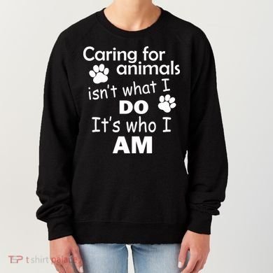 Caring For Animals Isn't What I Do It's Who I Am Women's Sweatshirt