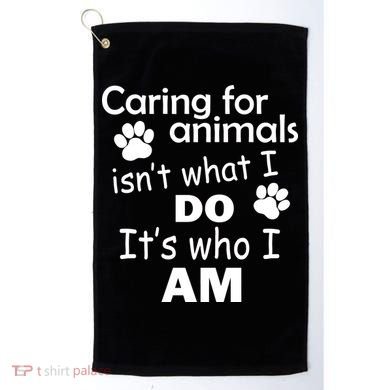 Caring For Animals Isn't What I Do It's Who I Am Golf Towel