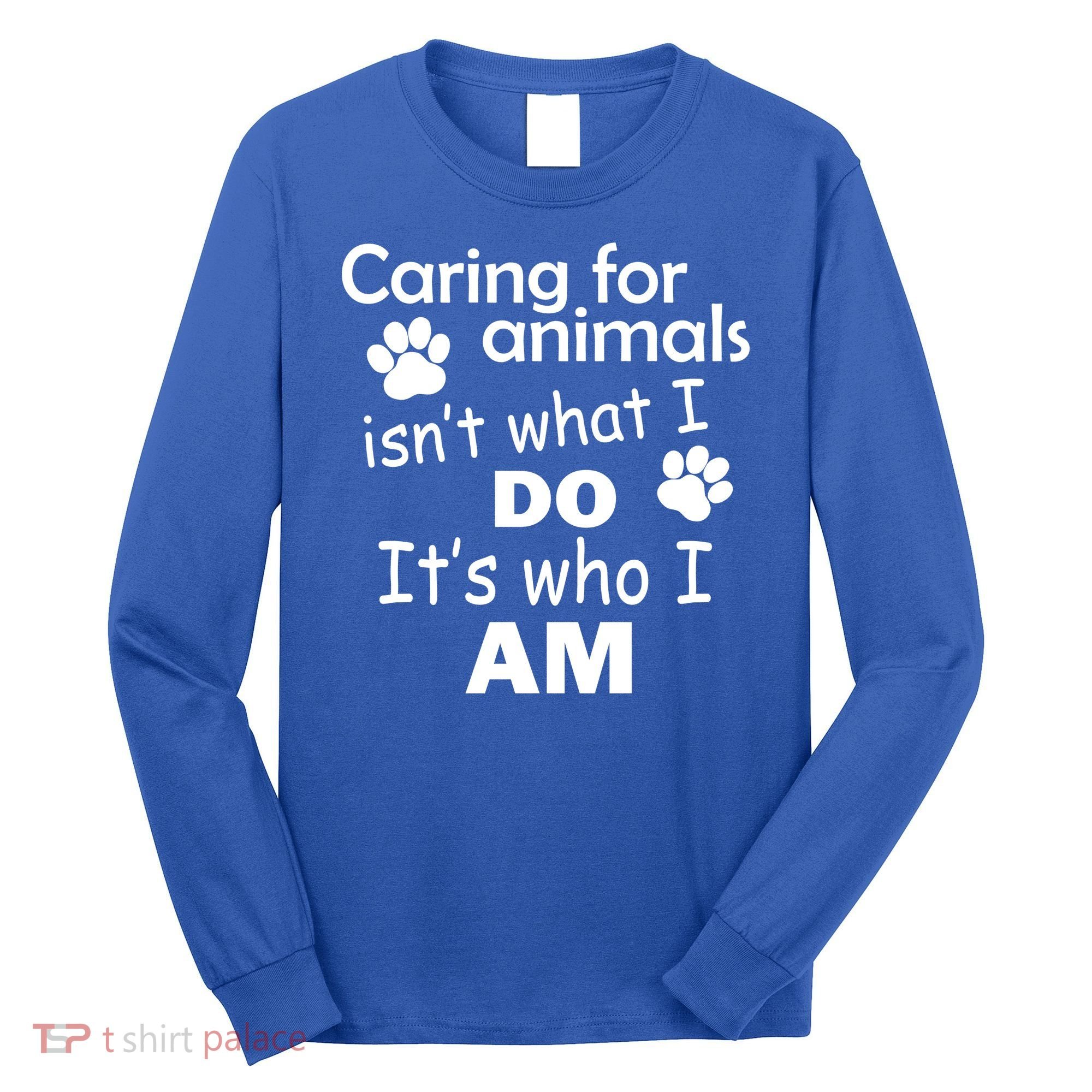 Caring For Animals Isn't What I Do It's Who I Am Long Sleeve Shirt
