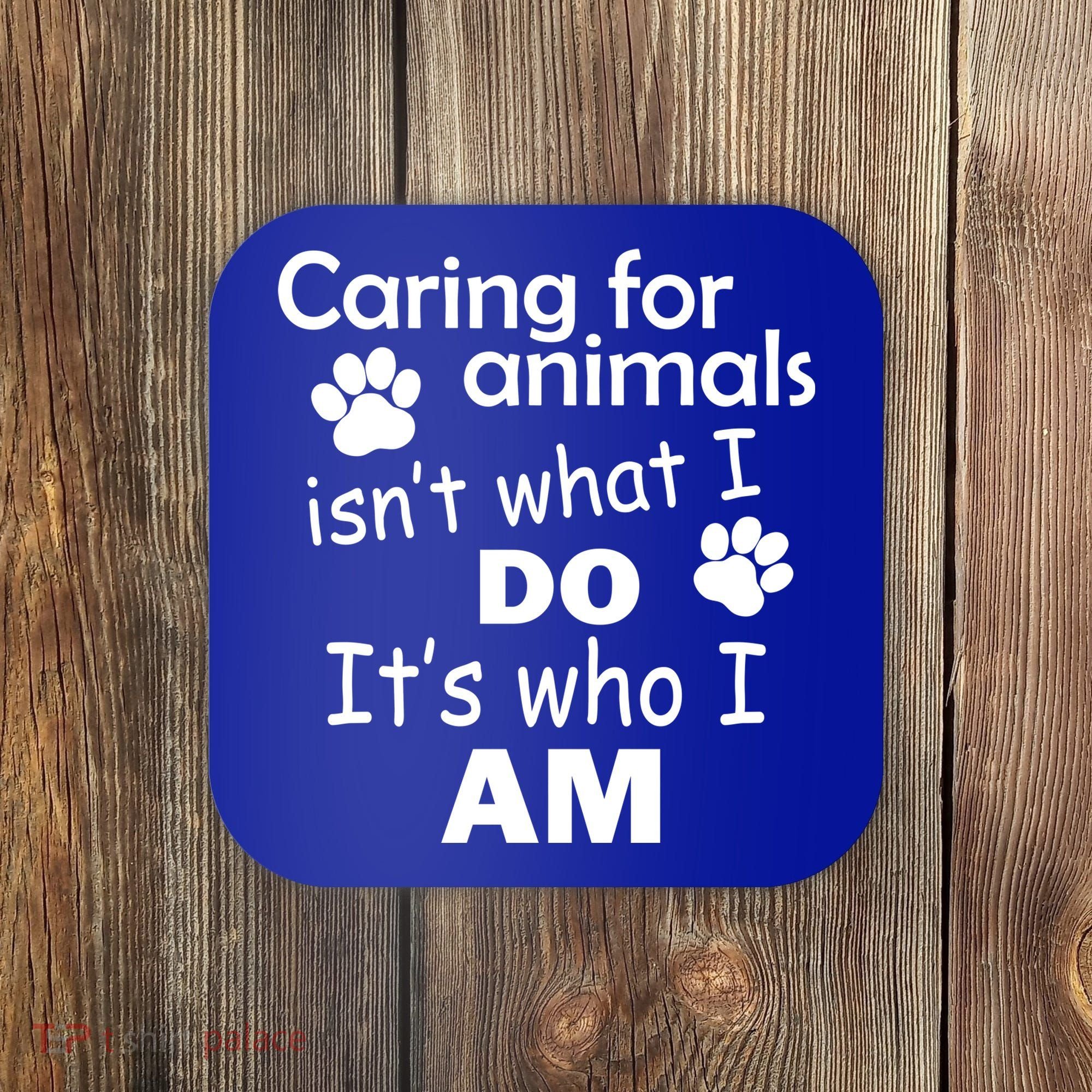 Caring For Animals Isn't What I Do It's Who I Am Coaster