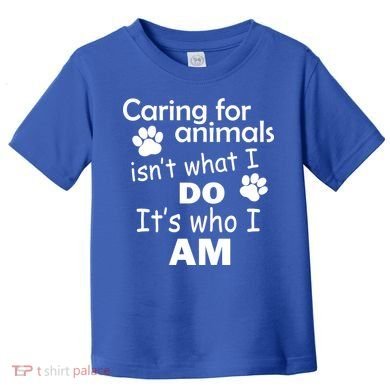 Caring For Animals Isn't What I Do It's Who I Am Toddler T-Shirt