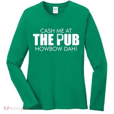 Cash Me At The Pub Howbow Dah! Irish St. Patrick's Day Clover Women's Long Sleeve Shirt