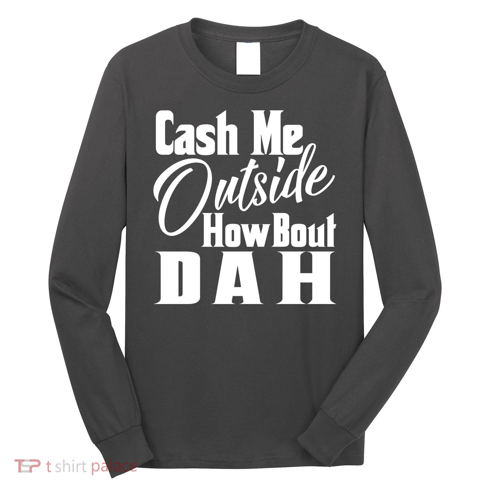 Cash Me Outside How Bout Dah Funny Meme Long Sleeve Shirt