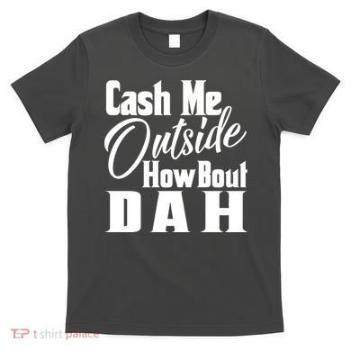 Cash Me Outside How Bout Dah Funny Meme T-Shirt