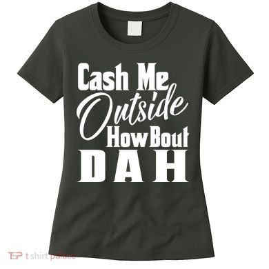 Cash Me Outside How Bout Dah Funny Meme Women's T-Shirt