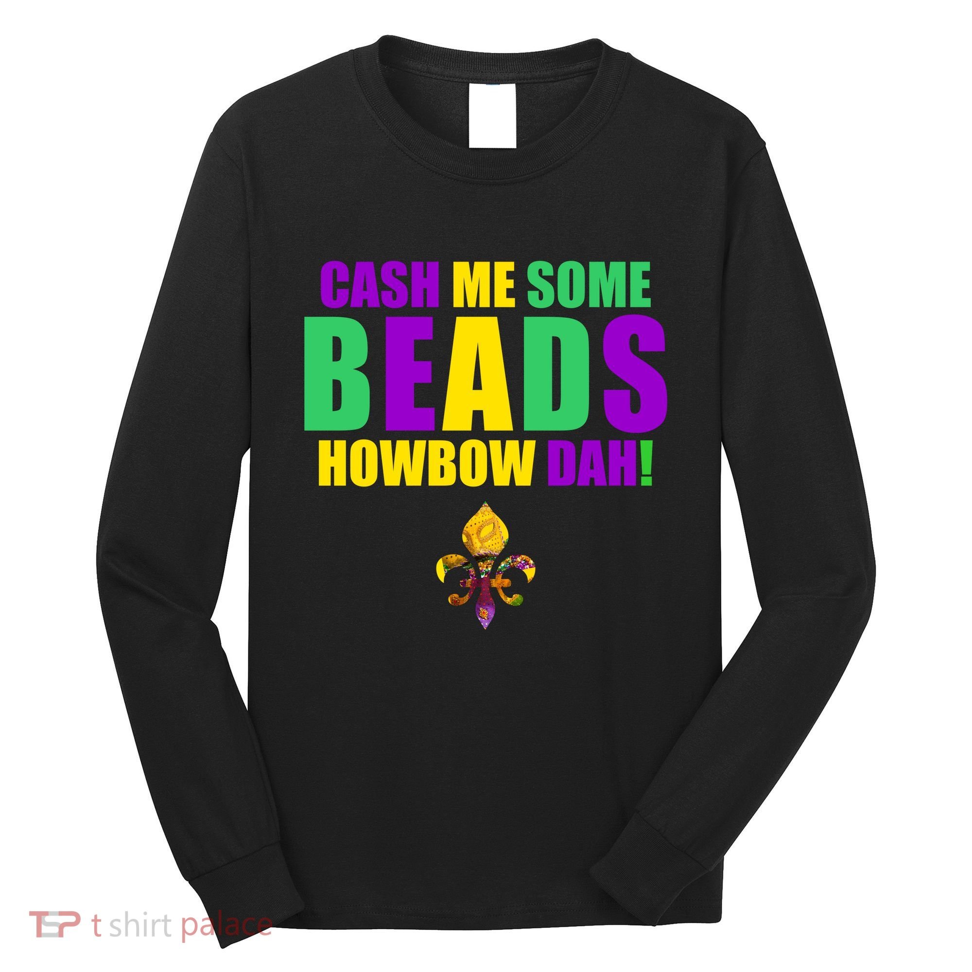 Cash Me Some Beads Howbow Dah! Mardi Gras New Orleans Long Sleeve Shirt