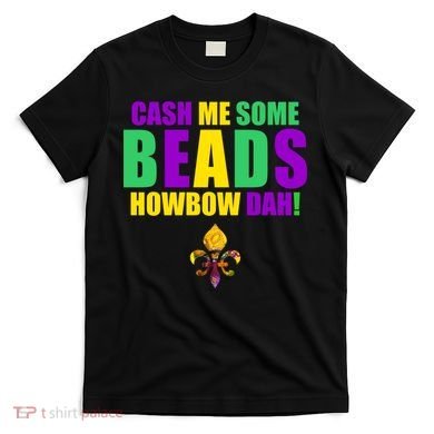 Cash Me Some Beads Howbow Dah! Mardi Gras New Orleans T-Shirt