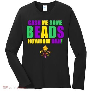 Cash Me Some Beads Howbow Dah! Mardi Gras New Orleans Women's Long Sleeve Shirt