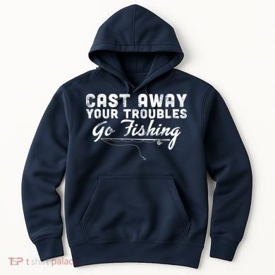 Cast Away Your Troubles Go Fishing Hoodie