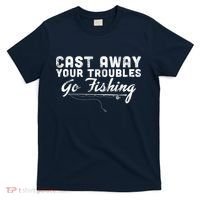 Cast Away Your Troubles Go Fishing T-Shirt thumb 0